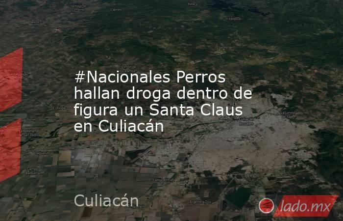 #Nacionales Perros hallan droga dentro de figura un Santa Claus en Culiacán. Noticias en tiempo real