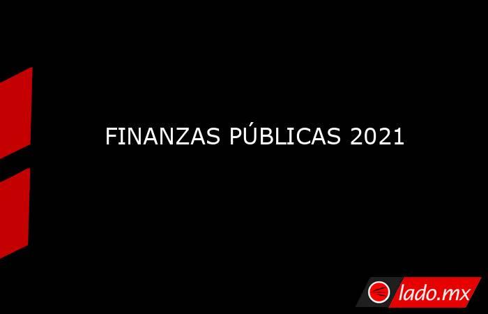 FINANZAS PÚBLICAS 2021. Noticias en tiempo real