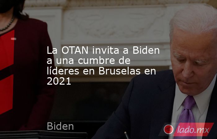 La OTAN invita a Biden a una cumbre de líderes en Bruselas en 2021. Noticias en tiempo real
