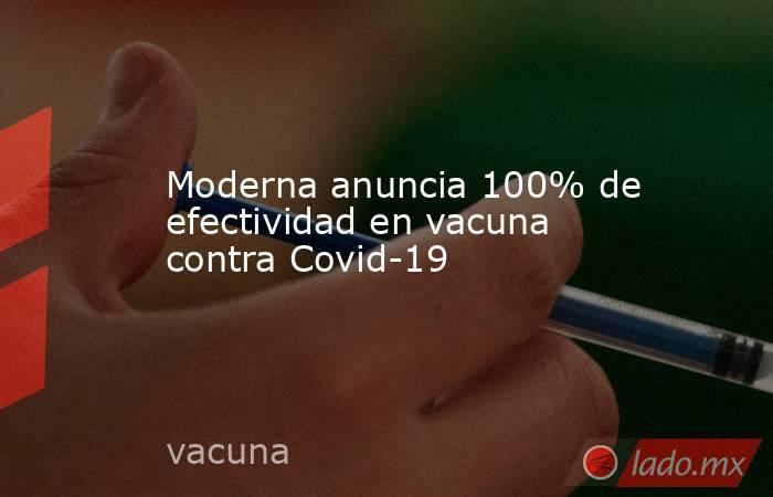 Moderna anuncia 100% de efectividad en vacuna contra Covid-19. Noticias en tiempo real