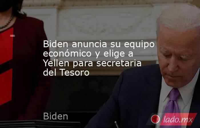 Biden anuncia su equipo económico y elige a Yellen para secretaria del Tesoro. Noticias en tiempo real