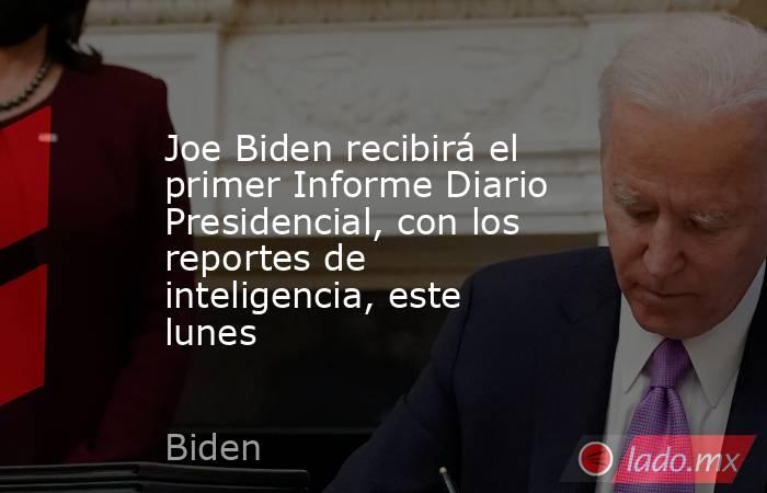 Joe Biden recibirá el primer Informe Diario Presidencial, con los reportes de inteligencia, este lunes. Noticias en tiempo real