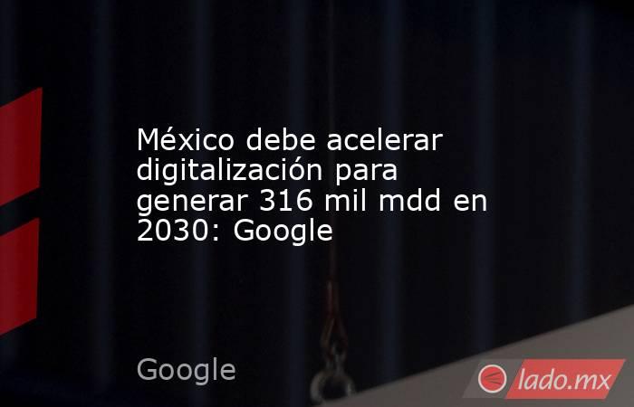 México debe acelerar digitalización para generar 316 mil mdd en 2030: Google. Noticias en tiempo real