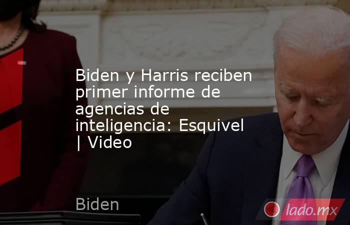 Biden y Harris reciben primer informe de agencias de inteligencia: Esquivel | Video. Noticias en tiempo real