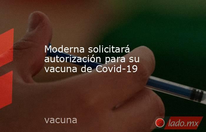 Moderna solicitará autorización para su vacuna de Covid-19 . Noticias en tiempo real