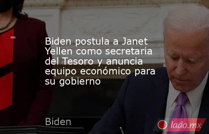 Biden postula a Janet Yellen como secretaria del Tesoro y anuncia equipo económico para su gobierno. Noticias en tiempo real