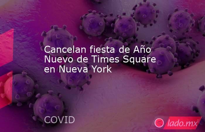 Cancelan fiesta de Año Nuevo de Times Square en Nueva York. Noticias en tiempo real