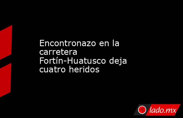 Encontronazo en la carretera Fortín-Huatusco deja cuatro heridos. Noticias en tiempo real