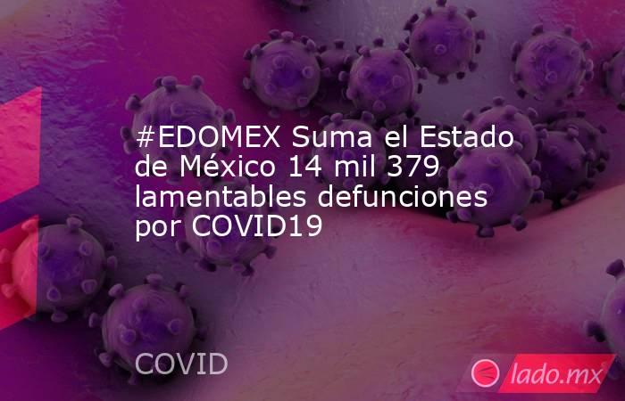 #EDOMEX Suma el Estado de México 14 mil 379 lamentables defunciones por COVID19. Noticias en tiempo real