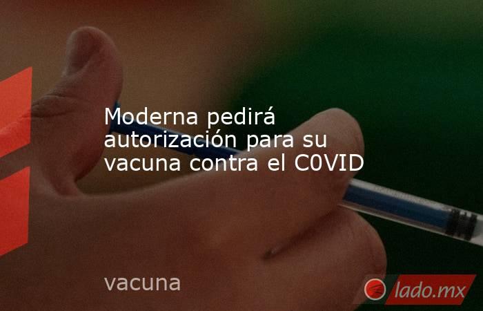 Moderna pedirá autorización para su vacuna contra el C0VID. Noticias en tiempo real