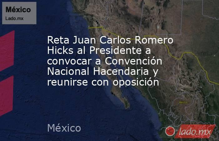 Reta Juan Carlos Romero Hicks al Presidente a convocar a Convención Nacional Hacendaria y reunirse con oposición. Noticias en tiempo real