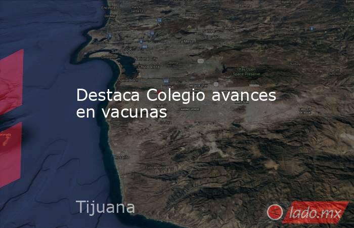 Destaca Colegio avances en vacunas. Noticias en tiempo real