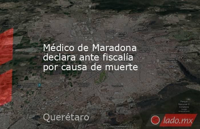 Médico de Maradona declara ante fiscalía por causa de muerte. Noticias en tiempo real