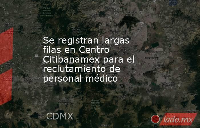 Se registran largas filas en Centro Citibanamex para el reclutamiento de personal médico  
 
. Noticias en tiempo real