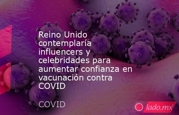 Reino Unido contemplaría influencers y celebridades para aumentar confianza en vacunación contra COVID. Noticias en tiempo real