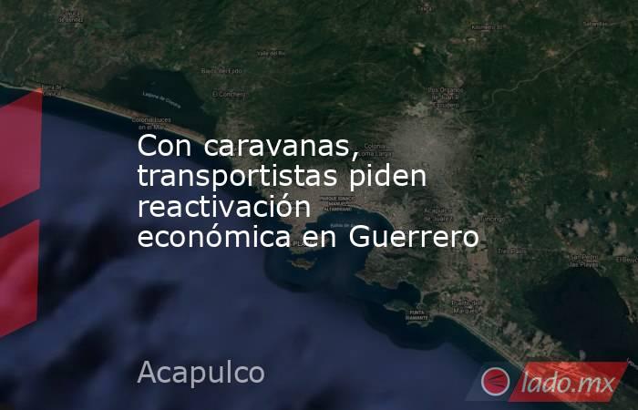 Con caravanas, transportistas piden reactivación económica en Guerrero. Noticias en tiempo real