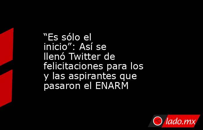 “Es sólo el inicio”: Así se llenó Twitter de felicitaciones para los y las aspirantes que pasaron el ENARM. Noticias en tiempo real