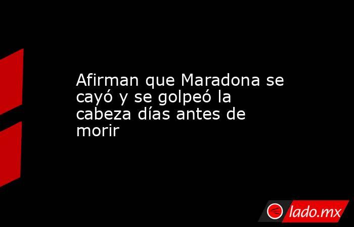 Afirman que Maradona se cayó y se golpeó la cabeza días antes de morir. Noticias en tiempo real