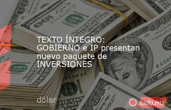 TEXTO ÍNTEGRO: GOBIERNO e IP presentan nuevo paquete de INVERSIONES. Noticias en tiempo real