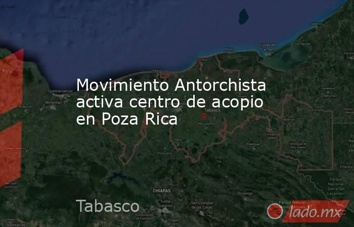 Movimiento Antorchista activa centro de acopio en Poza Rica. Noticias en tiempo real