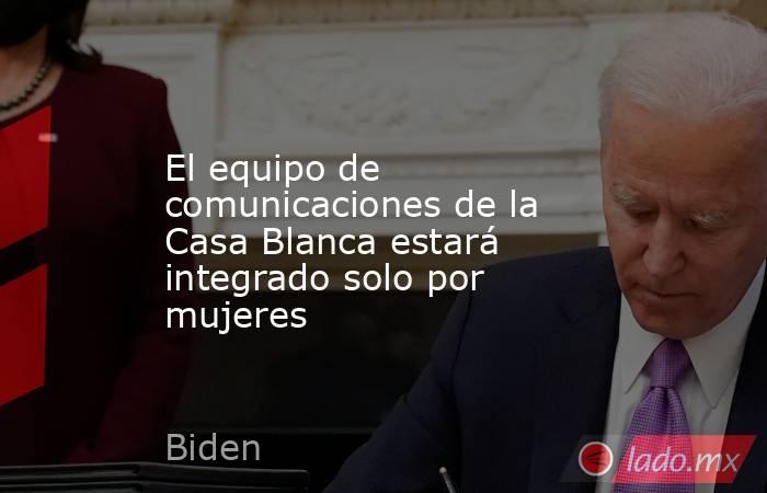 El equipo de comunicaciones de la Casa Blanca estará integrado solo por mujeres. Noticias en tiempo real