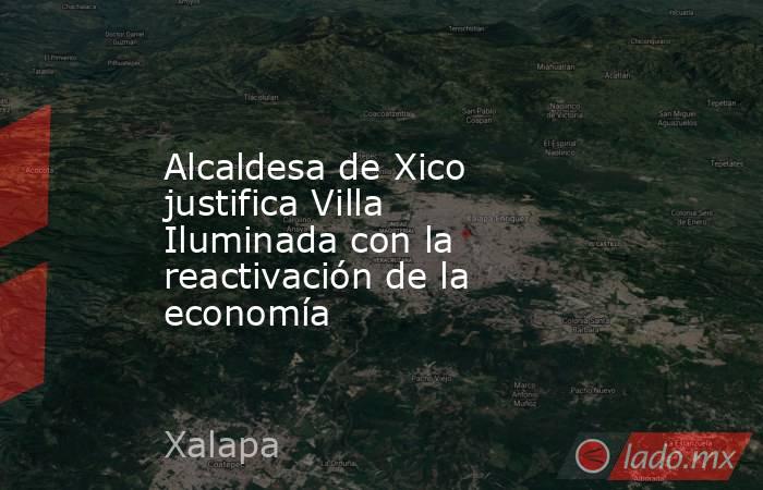 Alcaldesa de Xico justifica Villa Iluminada con la reactivación de la economía. Noticias en tiempo real