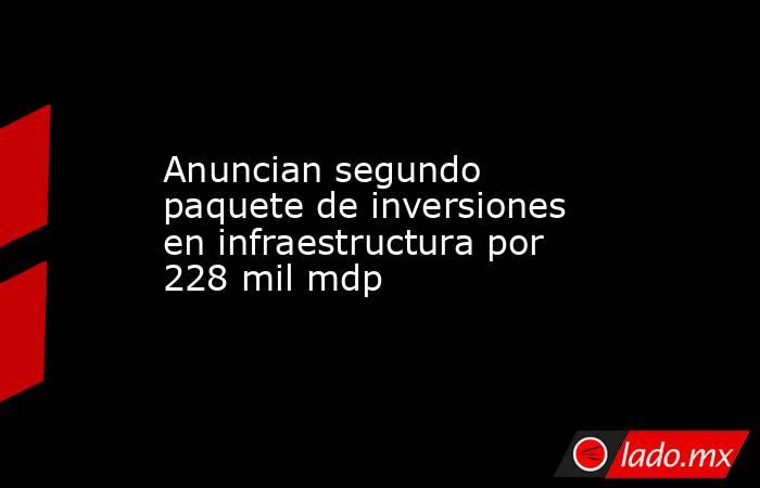 Anuncian segundo paquete de inversiones en infraestructura por 228 mil mdp
. Noticias en tiempo real