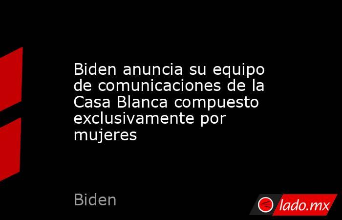 Biden anuncia su equipo de comunicaciones de la Casa Blanca compuesto exclusivamente por mujeres. Noticias en tiempo real