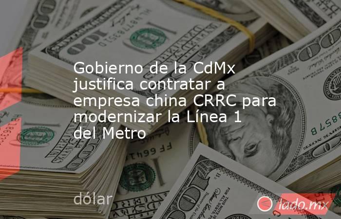 Gobierno de la CdMx justifica contratar a empresa china CRRC para modernizar la Línea 1 del Metro. Noticias en tiempo real