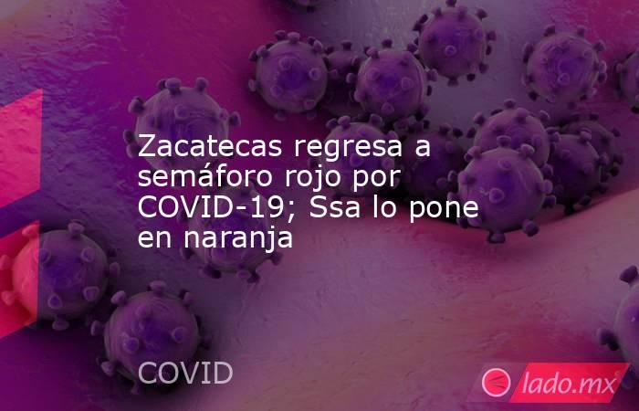 Zacatecas regresa a semáforo rojo por COVID-19; Ssa lo pone en naranja. Noticias en tiempo real