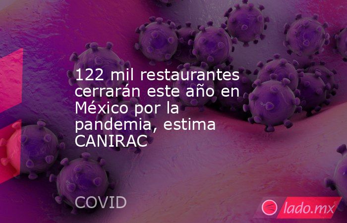 122 mil restaurantes cerrarán este año en México por la pandemia, estima CANIRAC. Noticias en tiempo real
