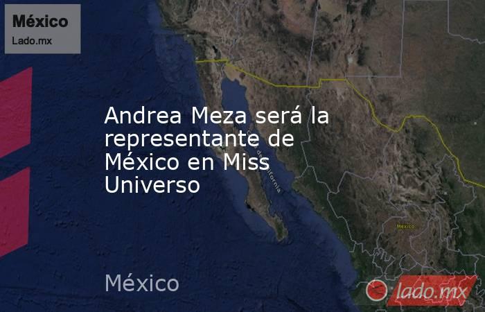 Andrea Meza será la representante de México en Miss Universo. Noticias en tiempo real