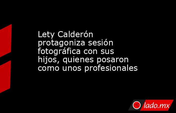 Lety Calderón protagoniza sesión fotográfica con sus hijos, quienes posaron como unos profesionales. Noticias en tiempo real