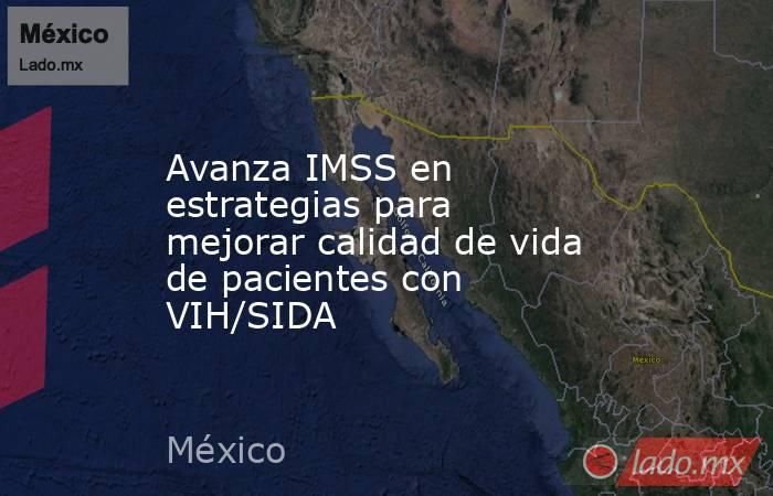 Avanza IMSS en estrategias para mejorar calidad de vida de pacientes con VIH/SIDA. Noticias en tiempo real