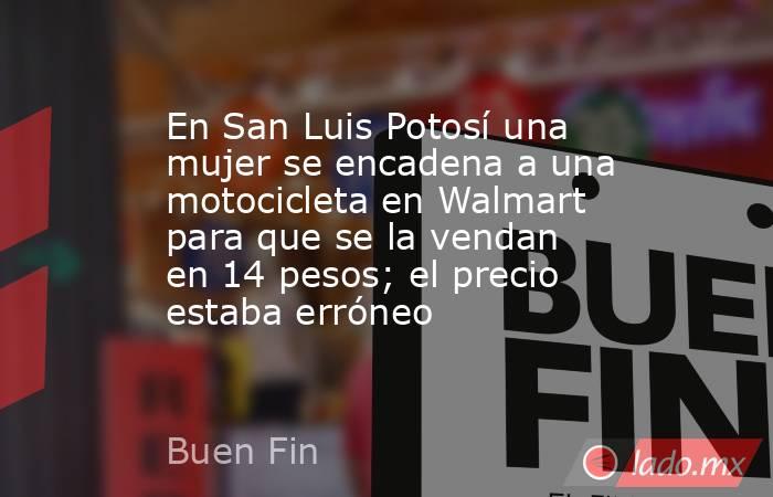 En San Luis Potosí una mujer se encadena a una motocicleta en Walmart para que se la vendan en 14 pesos; el precio estaba erróneo. Noticias en tiempo real