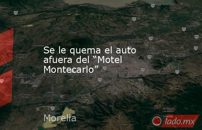 Se le quema el auto afuera del “Motel Montecarlo”. Noticias en tiempo real