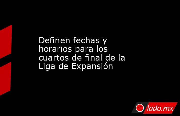 Definen fechas y horarios para los cuartos de final de la Liga de Expansión. Noticias en tiempo real