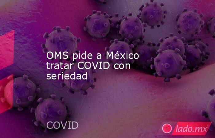 OMS pide a México tratar COVID con seriedad. Noticias en tiempo real