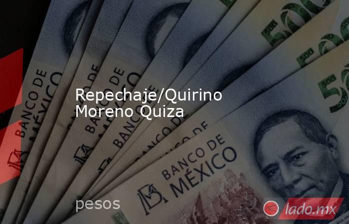 Repechaje/Quirino Moreno Quiza. Noticias en tiempo real