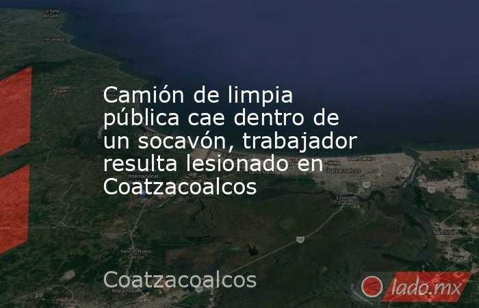 Camión de limpia pública cae dentro de un socavón, trabajador resulta lesionado en Coatzacoalcos. Noticias en tiempo real