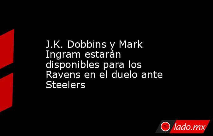 J.K. Dobbins y Mark Ingram estarán disponibles para los Ravens en el duelo ante Steelers. Noticias en tiempo real