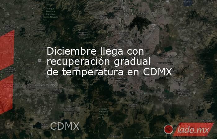 Diciembre llega con recuperación gradual de temperatura en CDMX. Noticias en tiempo real