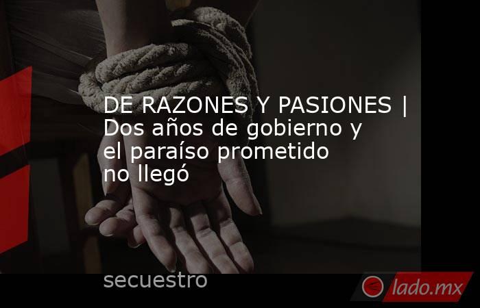 DE RAZONES Y PASIONES | Dos años de gobierno y el paraíso prometido no llegó. Noticias en tiempo real