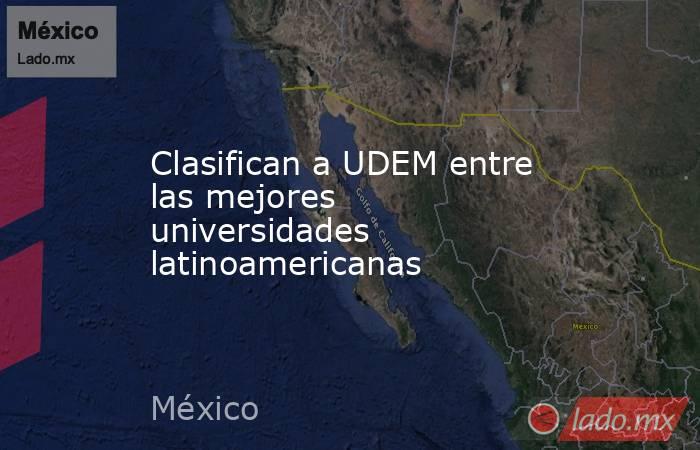 Clasifican a UDEM entre las mejores universidades latinoamericanas. Noticias en tiempo real