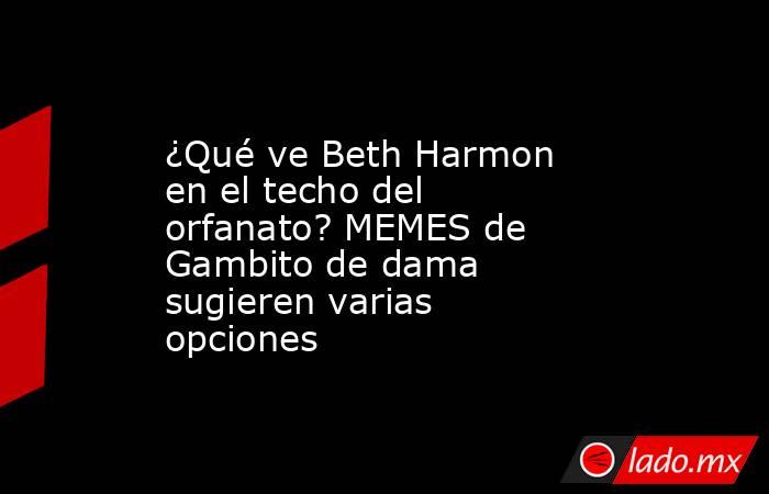 ¿Qué ve Beth Harmon en el techo del orfanato? MEMES de Gambito de dama sugieren varias opciones. Noticias en tiempo real