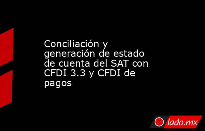 Conciliación y generación de estado de cuenta del SAT con CFDI 3.3 y CFDI de pagos. Noticias en tiempo real