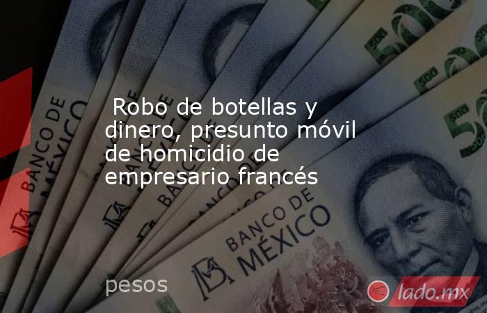  Robo de botellas y dinero, presunto móvil de homicidio de empresario francés. Noticias en tiempo real