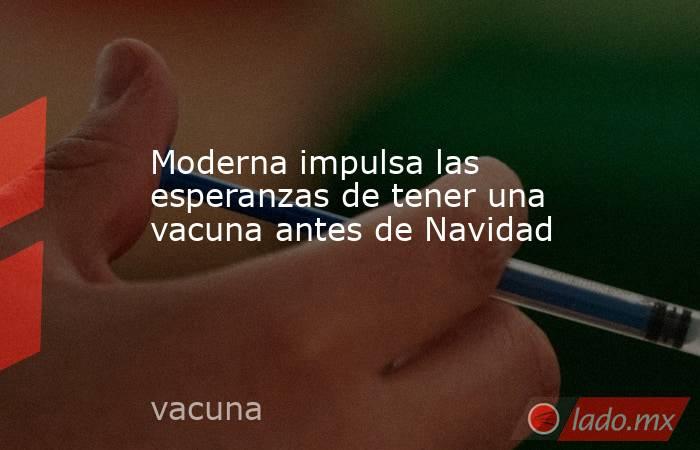 Moderna impulsa las esperanzas de tener una vacuna antes de Navidad. Noticias en tiempo real