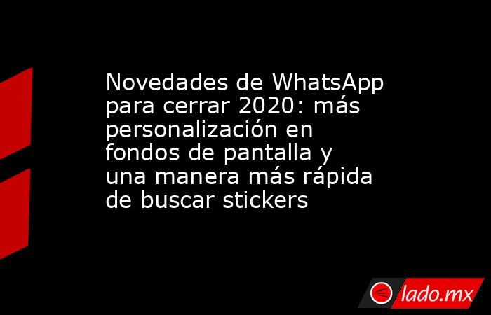 Novedades de WhatsApp para cerrar 2020: más personalización en fondos de pantalla y una manera más rápida de buscar stickers. Noticias en tiempo real