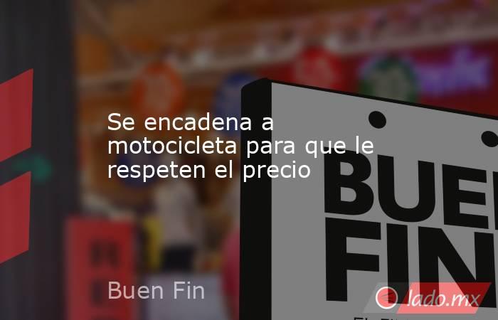 Se encadena a motocicleta para que le respeten el precio. Noticias en tiempo real